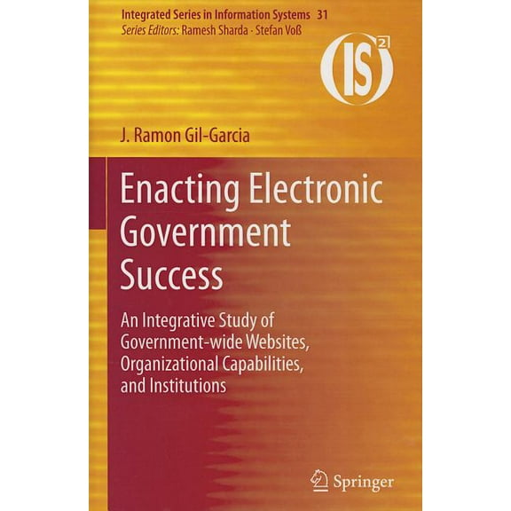 Integrated Information Systems Enacting Electronic Government Success: An Integrative Study of Government-Wide Websites, Organizational Capabilities, a, Book 31, (Hardcover)
