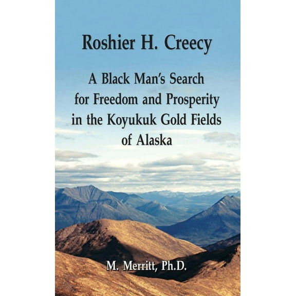 Roshier H. Creecy A Black Man's Search for Freedom and Prosperity in the Koyukuk Gold Fields of Alaska (Hardcover)