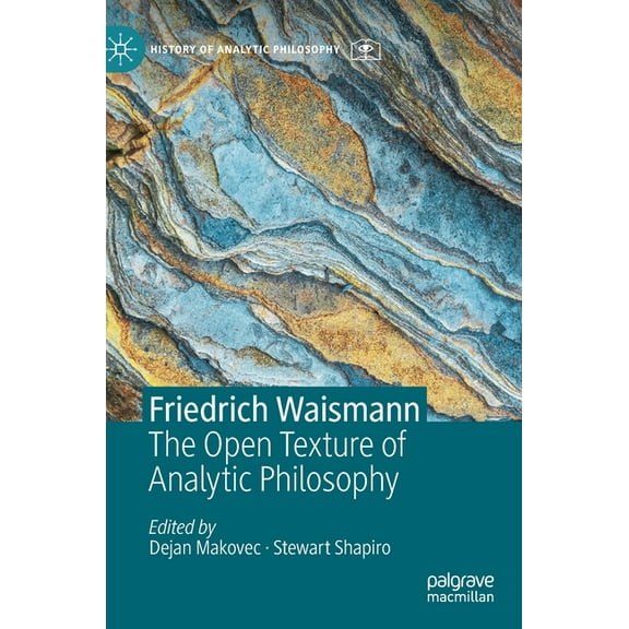 History of Analytic Philosophy Friedrich Waismann: The Open Texture of Analytic Philosophy, (Hardcover)