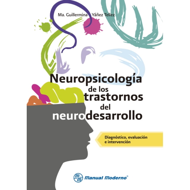 NEUROPSICOLOGIA DE LOS TRASTORNOS DEL NEURODESARROLLO. DIAGNOSTICO, EVALUACION E INTERVENCION MANUAL MODERNO GUILLERMINA YAÑEZ TELLEZ
