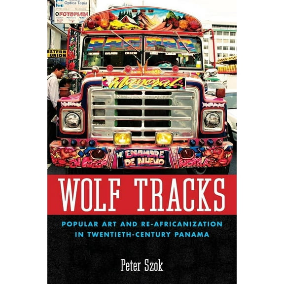 Caribbean Studies Wolf Tracks: Popular Art and Re-Africanization in Twentieth-Century Panama, (Paperback)