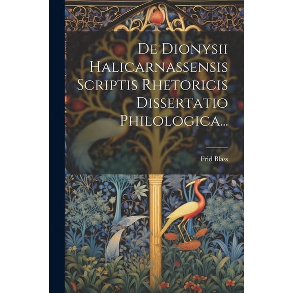 De Dionysii Halicarnassensis Scriptis Rhetoricis Dissertatio Philologica..., (Paperback)
