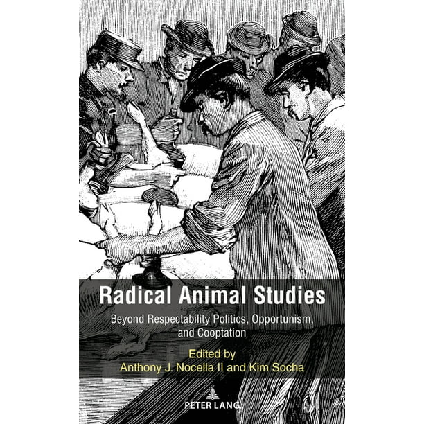 Radical Animal Studies and Total Liberation: Radical Animal Studies :  Beyond Respectability Politics, Opportunism, and Cooptation (Series #8)  (Hardcover) 