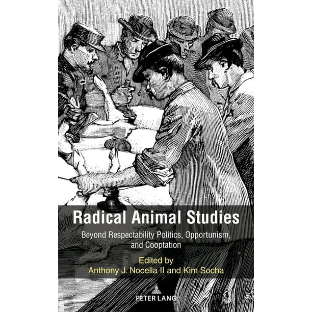 Radical Animal Studies and Total Liberation: Radical Animal Studies : Beyond Respectability Politics, Opportunism, and Cooptation (Series #8) (Hardcover) Radical Animal Studies and Total Liberation: Radical Animal Studies : Beyond Respectability Politics, Opportunism, and Cooptation (Series #8) (Hardcover)