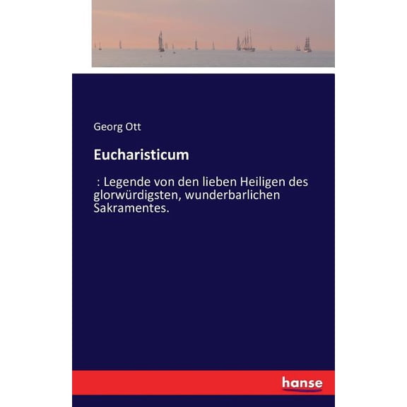 Eucharisticum: Legende von den lieben Heiligen des glorwürdigsten, wunderbarlichen Sakramentes., (Paperback)
