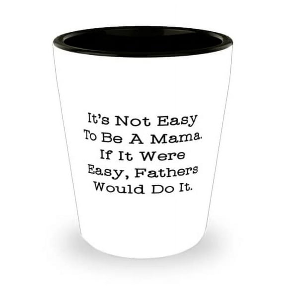 It's Not Easy To Be A Mama. If It Were Easy, Fathers Would Do It. Shot Glass, Mama Present From Son, Motivational Ceramic Cup For Mom