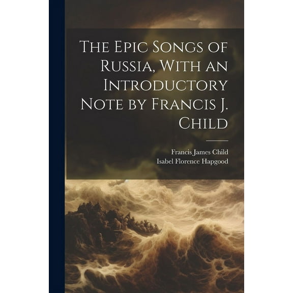 The Epic Songs of Russia, With an Introductory Note by Francis J. Child