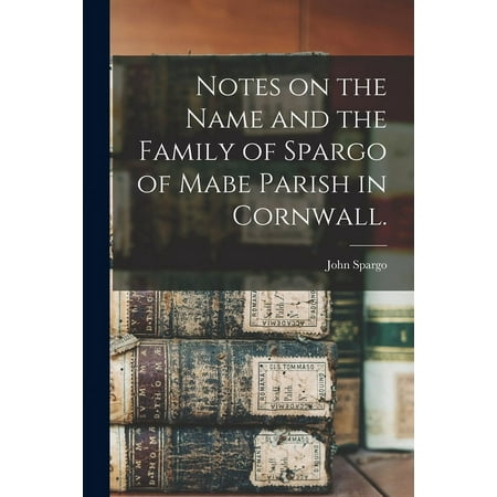 Notes on the Name and the Family of Spargo of Mabe Parish in Cornwall. (Paperback)