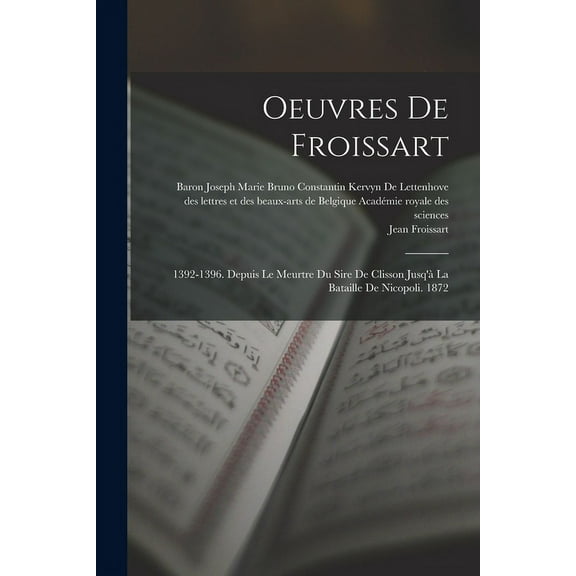 Oeuvres De Froissart: 1392-1396. Depuis Le Meurtre Du Sire De Clisson Jusq'à La Bataille De Nicopoli. 1872 (Paperback)
