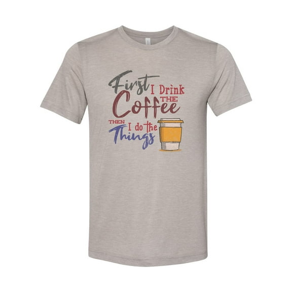 "Coffee Shirt, First I Drink The Coffee Then I Do The Things, Unisex Fit, Sublimation, Soft Bella T, Gift For Coffee Lover, Coffee Apparel, Heather Stone, LARGE"