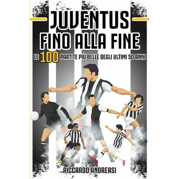 Juventus, Fino alla Fine: Le 100 partite piÃ¹ belle degli ultimi 50 anni, (Paperback)