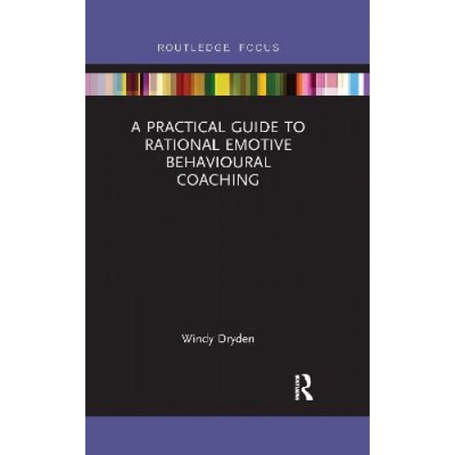 A Practical Guide to Rational Emotive Behavioural Coaching (Routledge Focus on Coaching)