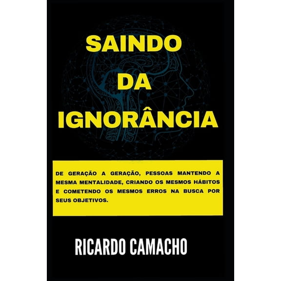 Saindo da Ignorância: De geração a geração, pessoas mantendo a mesma mentalidade, criando os mesmos hábitos e cometendo os mesmos erros na busca por seus objetivos. (Paperback)