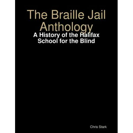 The Braille Jail Anthology: A History of the Halifax School for the Blind -