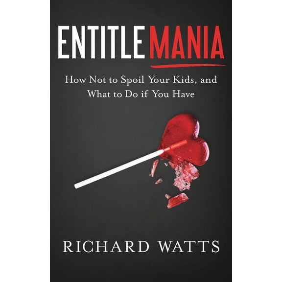 Entitlemania: How Not to Spoil Your Kids, and What to Do If You Have, (Paperback)