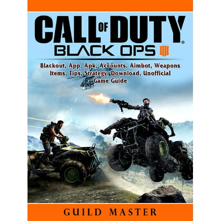 Call of Duty Black Ops 4, Blackout, App, Apk, Accounts, Aimbot, Weapons, Items, Tips, Strategy, Download, Unofficial Game Guide -