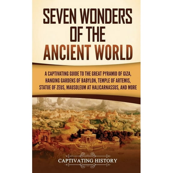 Seven Wonders of the Ancient World: A Captivating Guide to the Great Pyramid of Giza, Hanging Gardens of Babylon, Temple, (Hardcover)