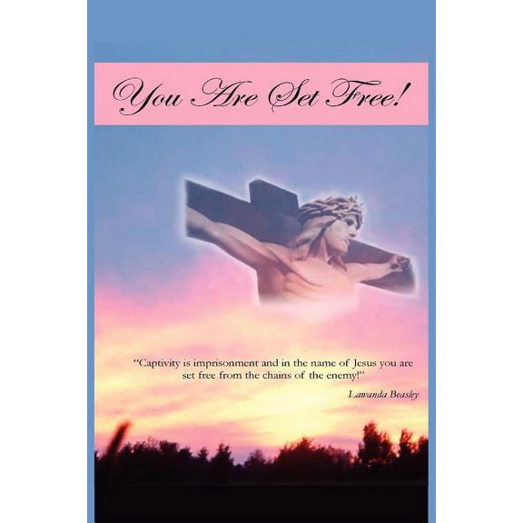 You Are Set Free! : Captivity Is Imprisonment and in the Name of Jesus You Are Set Free from the Chains of the Enemy!