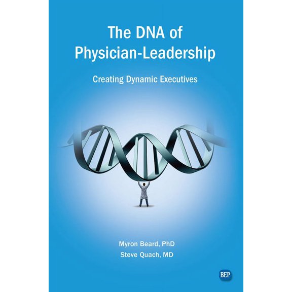The DNA of Physician Leadership: Creating Dynamic Executives, (Paperback)
