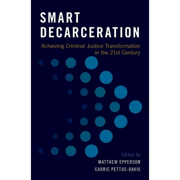 Smart Decarceration: Achieving Criminal Justice Transformation in the 21st Century, (Hardcover)