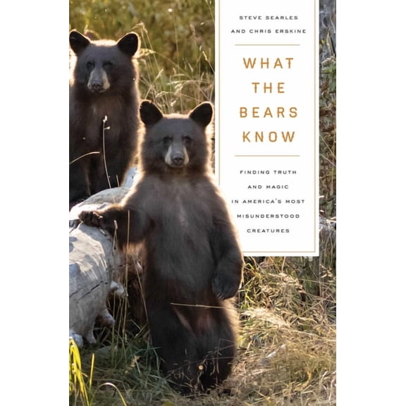What the Bears Know: How I Found Truth and Magic in America's Most Misunderstood Creatures--A Memoir by Animal Planet's , (Paperback)