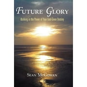 Future Glory : Walking in the Power of Your God-Given Destiny (Hardcover)