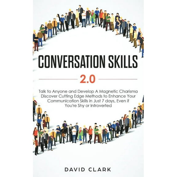 Conversation Skills 2.0: Talk to Anyone and Develop A Magnetic Charisma: Discover Cutting Edge Methods to Enhance Your C, (Hardcover)