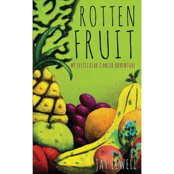 Rotten Fruit: My Testicular Cancer Adventure (Paperback) by Jay Elwell