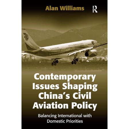 Contemporary Issues Shaping China s Civil Aviation Policy: Balancing International with Domestic Priorities (Hardcover)