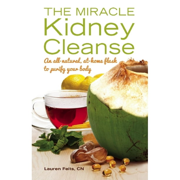 The Miracle Kidney Cleanse The AllNatural, AtHome Flush to Purify