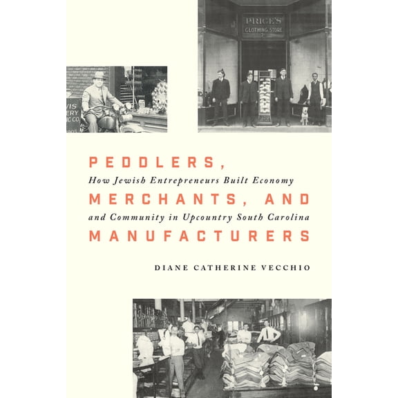 Peddlers, Merchants, and Manufacturers: How Jewish Entrepreneurs Built Economy and Community in Upcountry South Carolina, (Hardcover)