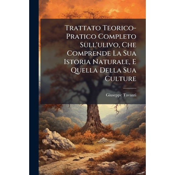 Trattato Teorico-Pratico Completo Sull'ulivo, Che Comprende La Sua Istoria Naturale, E Quella Della Sua Culture, (Paperback)