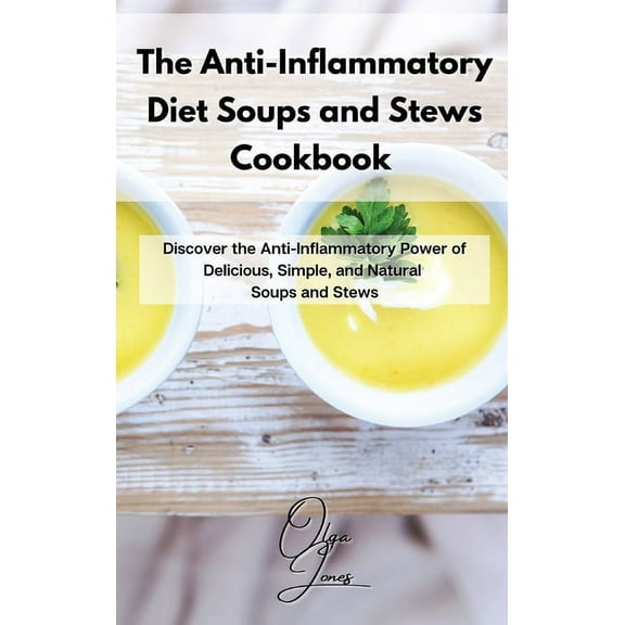 The Anti-Inflammatory Diet Soups and Stews Cookbook: Discover the Anti-Inflammatory Power of Delicious, Simple, and Natu, (Hardcover)