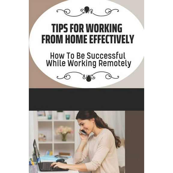 Tips For Working From Home Effectively: How To Be Successful While Working Remotely: Virtual Assistant Business (Paperback)