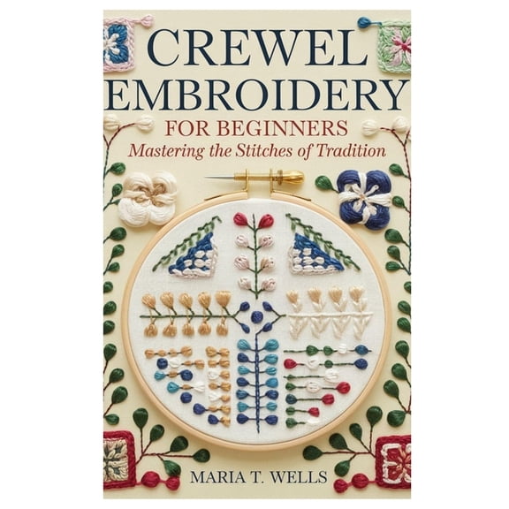 Crewel Embroidery for Beginners: Mastering the Stitches of Tradition, (Paperback)
