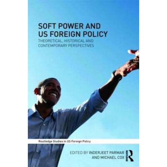 Routledge Studies in Us Foreign Policy Soft Power and Us Foreign Policy: Theoretical, Historical and Contemporary Perspectives, (Paperback)