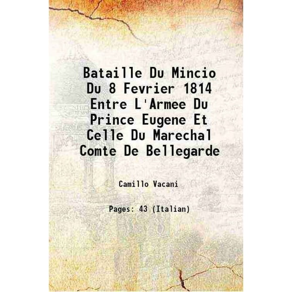 Bataille Du Mincio Du 8 Fevrier 1814 Entre L'Armee Du Prince Eugene Et Celle Du Marechal Comte De Bellegarde 1857 [Hardcover]
