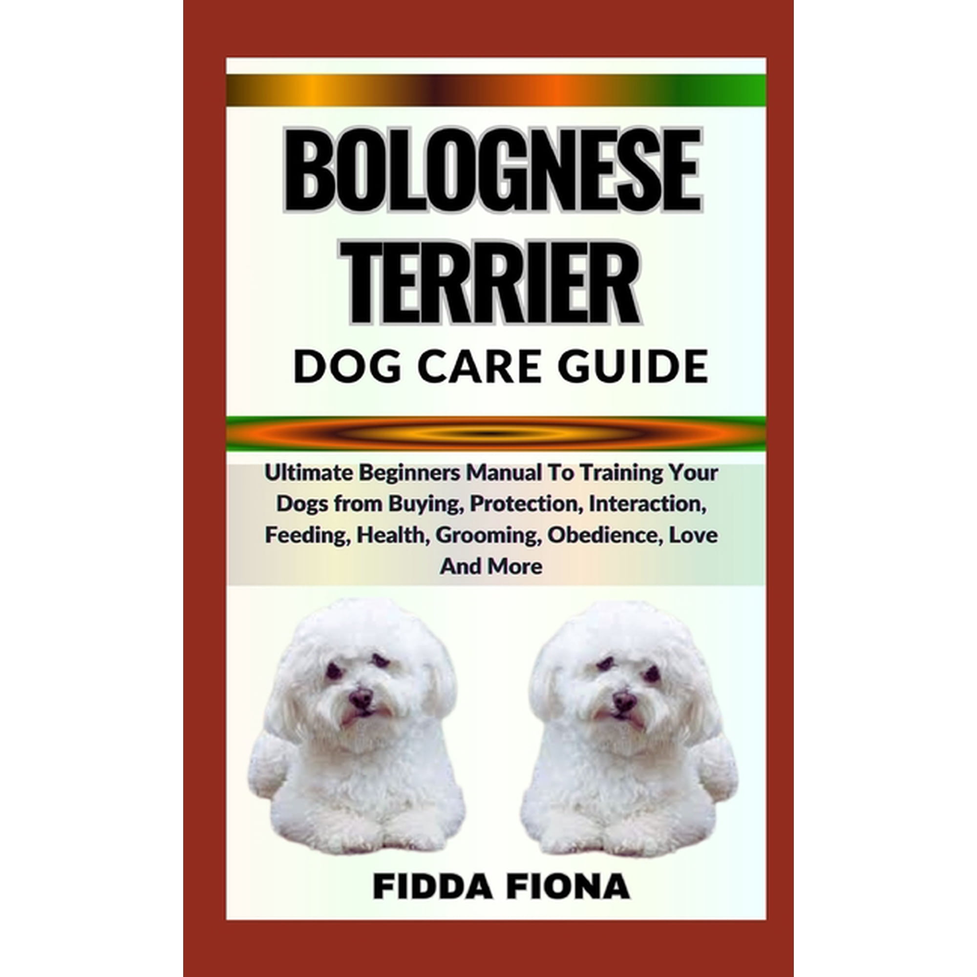 Bolognese Terrier Dog Care Guide: Ultimate Beginners Manual To Training Your Dogs from Buying, Protection, Interaction, Feeding, Health, Grooming, Obedience, Love And More (Paperback)