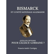 Bismarck et l'Unit Allemande Quelles opitions pour l'Alsace-Lorraine ? (Paperback)