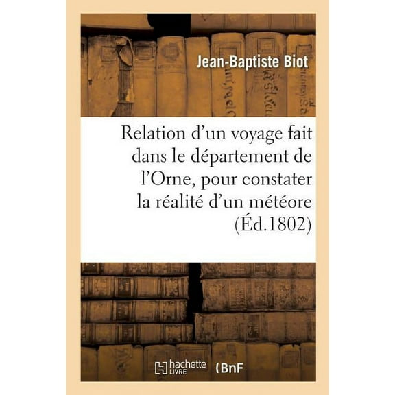 Sciences: Relation d'Un Voyage Fait Dans Le Département de l'Orne, Pour Constater La Réalité d'Un Météore: Observé À l'Aigle, Le 26 Floréal an XI, Par J.-B. Biot (Paperback)