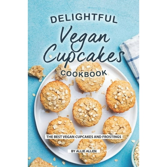 Delightful Vegan Cupcakes Cookbook: The Best Vegan Cupcakes and Frostings (Paperback) by Allie Allen