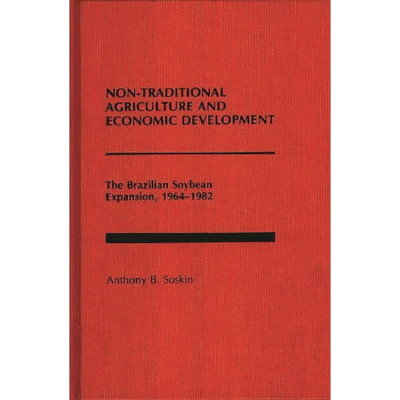Non-Traditional Agriculture and Economic Development: The Brazilian Soybean Expansion, 1964-1982, (Hardcover)