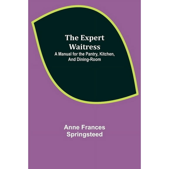 The Expert Waitress: A Manual for the Pantry, Kitchen, and Dining-Room, (Paperback)