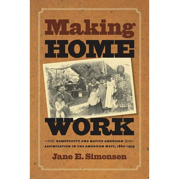 Gender and American Culture Making Home Work: Domesticity and Native American Assimilation in the American West, 1860-1919, (Paperback)