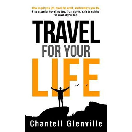 Travel for Your Life : How to Quit Your Job, Travel the World and Transform Your (Best Jobs To Travel The World)