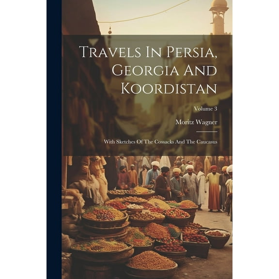 Travels In Persia, Georgia And Koordistan: With Sketches Of The Cossacks And The Caucasus; Volume 3 (Paperback)