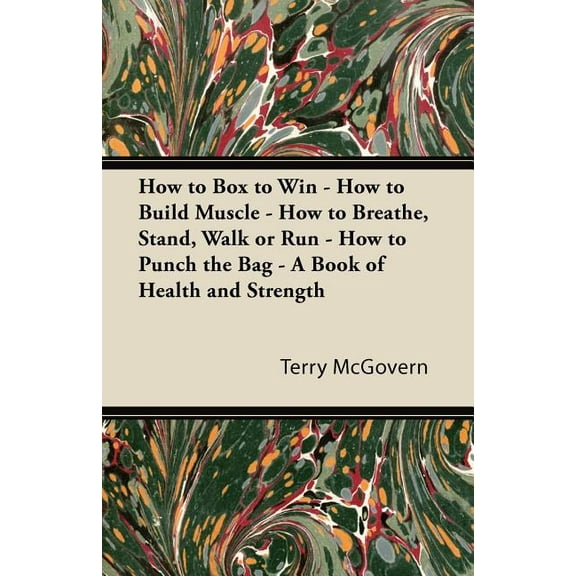 How to Box to Win - How to Build Muscle - How to Breathe, Stand, Walk or Run - How to Punch the Bag - A Book of Health and Strength (Paperback)