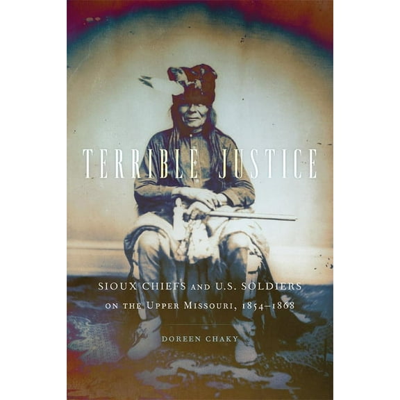 Terrible Justice: Sioux Chiefs and U.S. Soldiers on the Upper Missouri, 1854-1868, (Paperback)