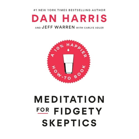 Meditation for Fidgety Skeptics : A 10% Happier How-to