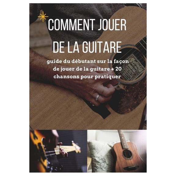 Comment jouer de la guitare: guide du débutant sur la façon de jouer de la guitare   20 chansons pour pratiquer (Paperback)